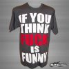 FUNSHIRT - If You Think Fuck Is Funny...