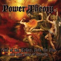 POWER THEORY - Out Of The Ashes, Into The Fire ...And Other Tales Of Insanity